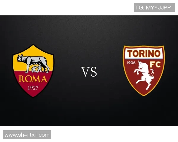 罗马与都灵对决首发阵容分析及战术布局探讨 罗马与都灵对决首发阵容分析及战术布局探讨